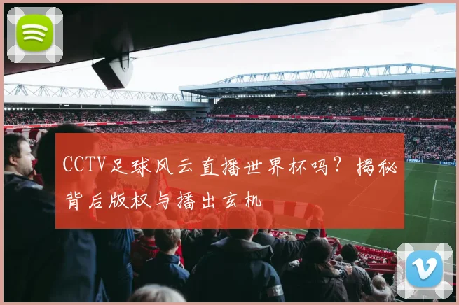 CCTV足球风云直播世界杯吗？揭秘背后版权与播出玄机