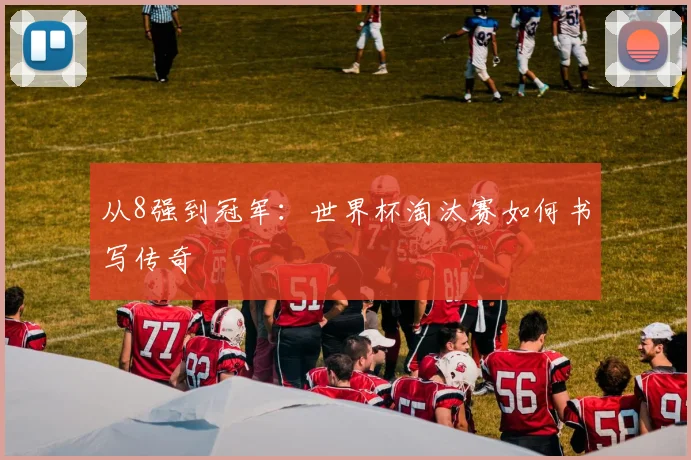 从8强到冠军：世界杯淘汰赛如何书写传奇
